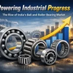 Powering Industrial Progress: The Rise of India’s Ball and Roller Bearing Market