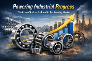 Powering Industrial Progress: The Rise of India’s Ball and Roller Bearing Market